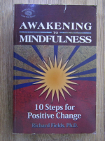 Anticariat: Richard Fields - Awakening to mindfulness. 10 steps for positive change