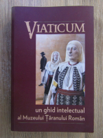 Anticariat: Viaticum. Un ghid intelectual al Muzeului Taranului Roman