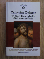 Anticariat: Catherine Doherty - Traind Evanghelia fara compromis