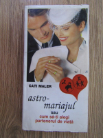Cati Maler - Astro-mariajul sau cum sa-ti alegi partenereul de viata 
