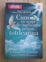 Elizabeth George - Cum sa scapi de ingrijorare pentru...totdeauna