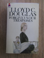 Lloyd C. Douglas - Forgive us our trespasses