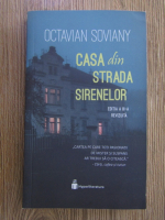 Octavian Soviany - Casa din Strada Sirenelor. Editia a III a, revizuita