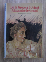 Pierre Briant - De la Grece a l'Orient, Alexandre le Grand