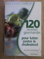 Anticariat: Sylvie Girard-Lagorce - 120 recettes gourmandes pour lutter contre le cholesterol