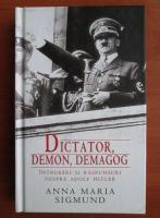 Anticariat: Anna Maria Sigmund - Dictator, demon, demagog. Intrebari si raspunsuri despre Adolf Hittler