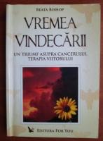 Beata Bishop - Vremea vindecari. Un triumf asupra cancerului, terapia viitorului