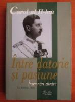 Carol al II-lea. Intre datorie si pasiune. Insemnari zilnice (volumul 1, 1904-1939)