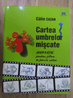 Anticariat: Calin Cazan - Cartea umbrelor miscate. Animatie pentru filme si jocuri video