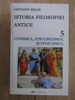 Giovanni Reale - Istoria filosofiei antice, volumul 5. Cinismul, epicureismul si stoicismul