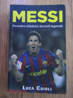 Luca Caioli - Messi. Povestea baiatului devenit legenda
