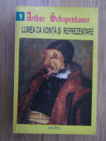 Arthur Schopenhauer - Lumea ca vointa si reprezentare (volumul 1)