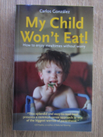 Anticariat: Carlos Gonzalez - My child won't eat!