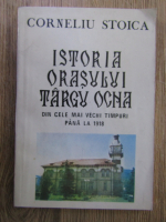 Anticariat: Corneliu Stoica - Istoria Orasului Targu Ocna din cele mai vechi timpuri pana la 1918