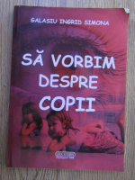 Galasiu Ingrid Simona - Sa vorbim despre copii