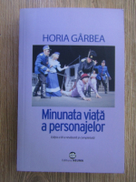 Horia Garbea - Minunata viata a personajelor