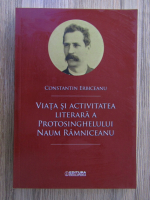 Anticariat: Constantin Erbiceanu - Viata si activitatea literara a protosinghelului Naum Ramniceanu