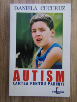 Daniela Cucuruz - Autism. Cartea pentru parinti