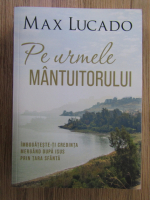 Max Lucado - Pe urmele Mantuitorului