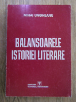 Mihai Ungheanu - Balansoarele istoriei literare