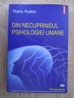 Tiberiu Rudica - Din necuprinsul psihologiei umane