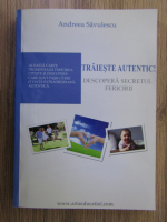 Andreea Savulescu - Traieste autentic! Descopera secretul fericirii