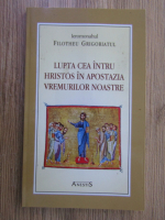 Anticariat: Filotheu Grigoriatul - Lupta cea intru Hristos in apostazia vremurilor noastre