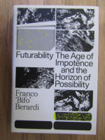 Franco Berardi - Futurability, the age of impotence and the horizon of possibility