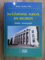 Anticariat: Maria Valeria Picu - Invatamantul agricol din Bucuresti. Studiu monografic