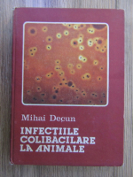 Anticariat: Mihai Decun - Infectiile colibacilare la animale