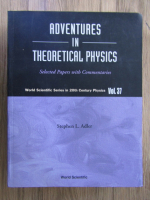 Stephen L. Adler - Adventures in theoretical physics (volumul 37)