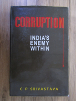 Anticariat: C. P. Srivastava - Corruption. India's enemy within