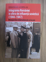 Emanuel Copilas - Integrarea Romaniei in sfera de influenta sovietica (1944-1947)