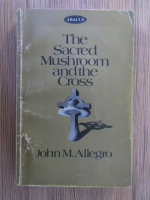 John M. Allegro - The sacred mushroom and the cross