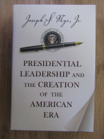 Joseph S. Nye , Jr. - Presidential leadership and the creation of the american era