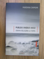 Mariana Damian - Publius Ovidius Naso. Drama relegarii la Tomis 