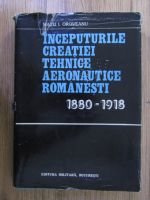 Anticariat: Matei I. Oroveanu - Inceputurile creatiei tehnice aeronautice romanesti (1880-1918)