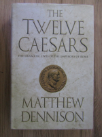 Matthew Dennison - The twelve Caesars. The dramatic lives of the emperors of Rome