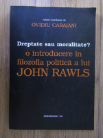 Ovidiu Caraiani - Dreptate sau moralitate? O introducere in filozofia politica a lui John Rawls