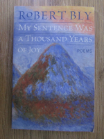 Anticariat: Robert Bly - My sentence was a thousand years of joy