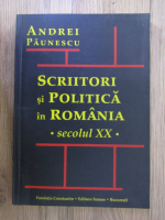 Andrei Paunescu - Scriitori si politica in Romania, secolul XX