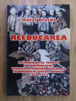 Anticariat: Aurel Brazda - Reeducarea. Instrument al terorii in penitenciare, victima si martor ocular al feomenului Pitesti-Gherla