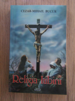 Bucur Cezar-Mihail - Religia Iubirii