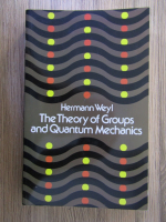 Anticariat: Hermann Weyl - The Theory of Groups and Quantum Mechanics