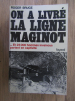 Anticariat: Roger Bruge - On a livre la ligne maginot