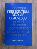 Anticariat: Conceptia Presedintelui Nicolae Ceausescu privind edificarea unor relatii noi pe continentul european