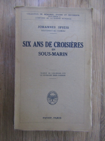 Johannes Spiess - Six ans de croisieres en sous-marin (1927)