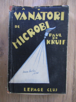 Paul de Kruif - Vanatori de microbi (1938)