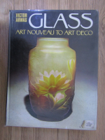 Anticariat: Victor Arwas - Glass. Art Nouveau to Art Deco