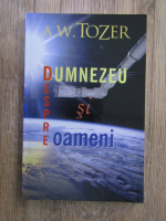 A. W. Tozer - Despre Dumnezeu si oameni